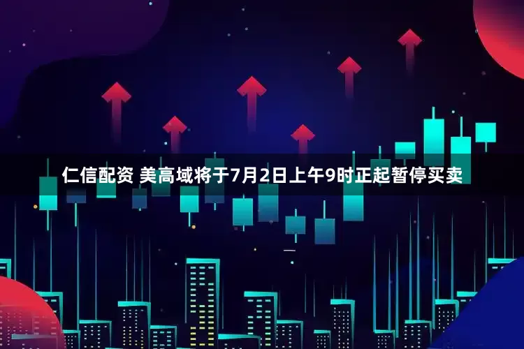 仁信配资 美高域将于7月2日上午9时正起暂停买卖