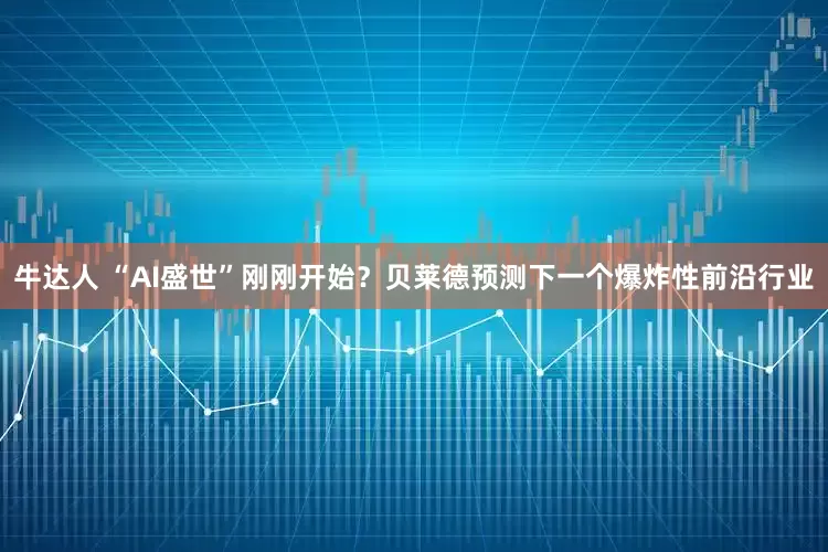 牛达人 “AI盛世”刚刚开始？贝莱德预测下一个爆炸性前沿行业