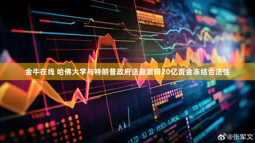 金牛在线 哈佛大学与特朗普政府法庭激辩20亿资金冻结合法性