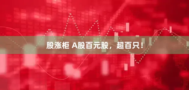 股涨柜 A股百元股，超百只！