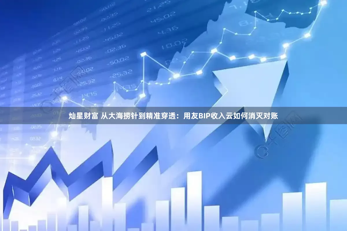 灿星财富 从大海捞针到精准穿透：用友BIP收入云如何消灭对账