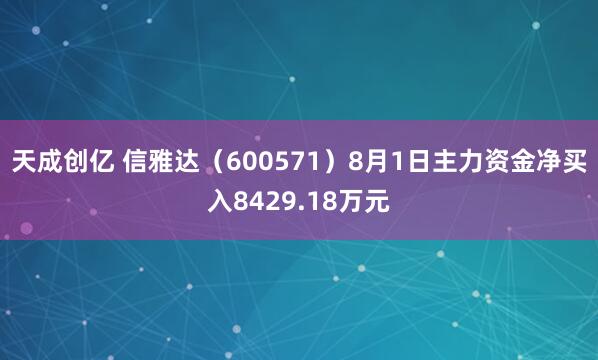 天成创亿 信雅达（600571）8月1日主力资金净买入8429.18万元
