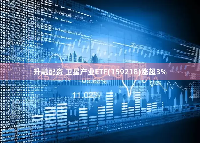 升融配资 卫星产业ETF(159218)涨超3%
