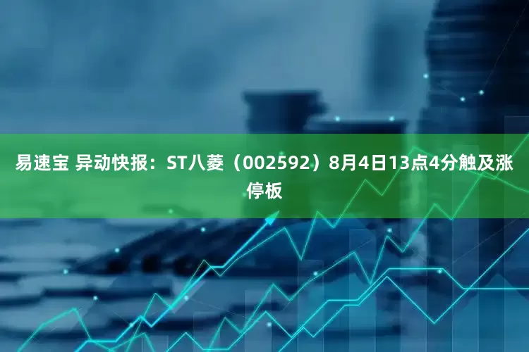 易速宝 异动快报：ST八菱（002592）8月4日13点4分触及涨停板