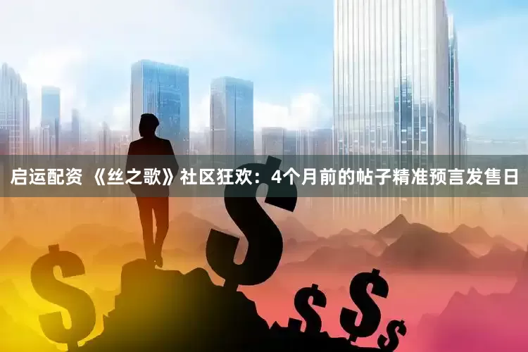 启运配资 《丝之歌》社区狂欢：4个月前的帖子精准预言发售日