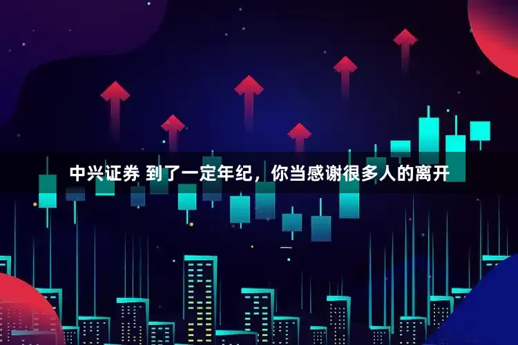 中兴证券 到了一定年纪,你当感谢很多人的离开