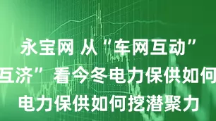 永宝网 从“车网互动”到“跨省互济” 看今冬电力保供如何挖潜聚力