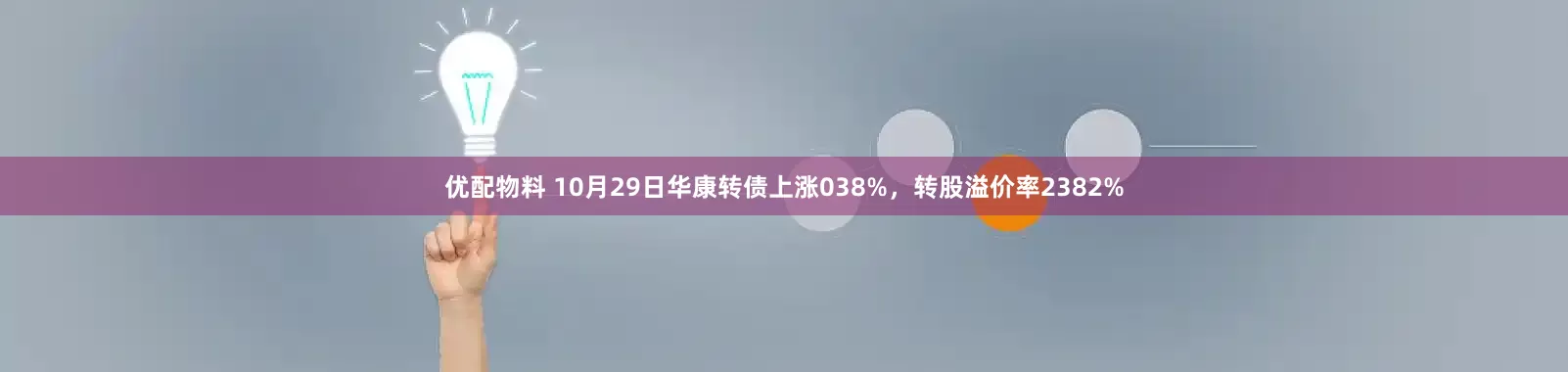 优配物料 10月29日华康转债上涨038%,转股溢价率2382%