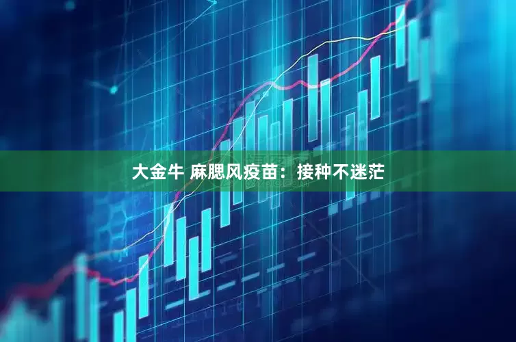 大金牛 麻腮风疫苗：接种不迷茫